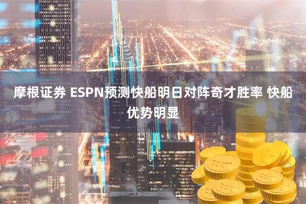 摩根证券 ESPN预测快船明日对阵奇才胜率 快船优势明显