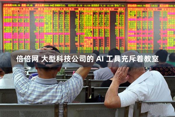 倍倍网 大型科技公司的 AI 工具充斥着教室