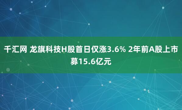 千汇网 龙旗科技H股首日仅涨3.6% 2年前A股上市募15.6亿元