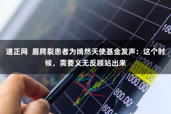 道正网  唇腭裂患者为嫣然天使基金发声：这个时候，需要义无反顾站出来