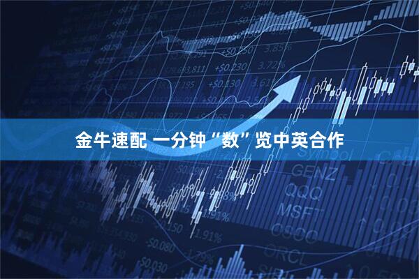 金牛速配 一分钟“数”览中英合作