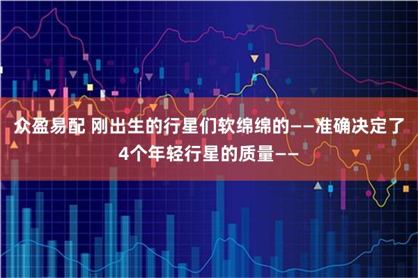 众盈易配 刚出生的行星们软绵绵的——准确决定了4个年轻行星的质量——
