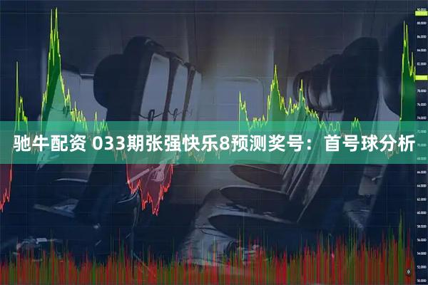 驰牛配资 033期张强快乐8预测奖号：首号球分析