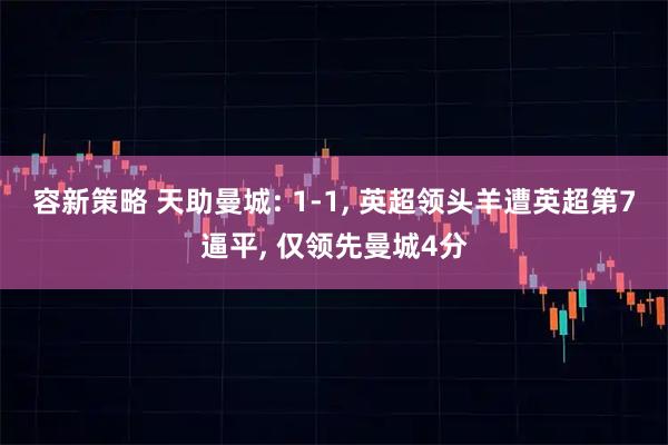 容新策略 天助曼城: 1-1, 英超领头羊遭英超第7逼平, 仅领先曼城4分