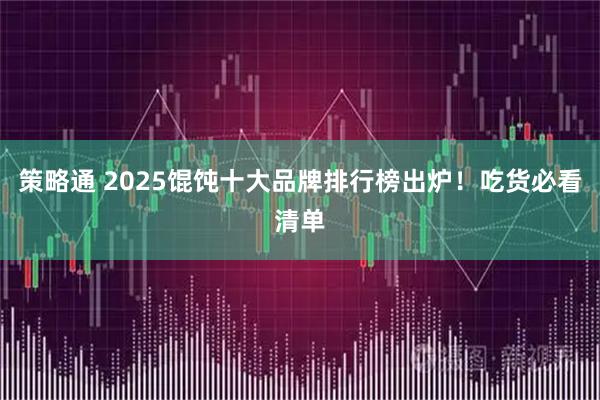 策略通 2025馄饨十大品牌排行榜出炉！吃货必看清单