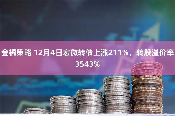 金橘策略 12月4日宏微转债上涨211%，转股溢价率3543%