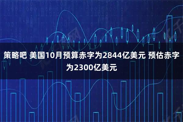 策略吧 美国10月预算赤字为2844亿美元 预估赤字为2300亿美元